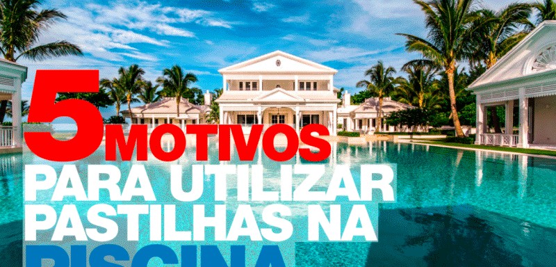 MOTIVOS PARA VOCÊ UTILIZAR PASTILHAS PARA PISCINA